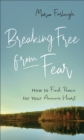 Image for Breaking Free from Fear : How to Find Peace for Your Anxious Heart