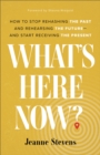 Image for What`s Here Now? – How to Stop Rehashing the Past and Rehearsing the Future––and Start Receiving the Present