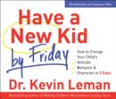 Image for Have a New Kid by Friday : How to Change Your Child&#39;s -  Attitude, Behaviour and Character in 5 Days