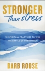 Image for Stronger than Stress : 10 Spiritual Practices to Win the Battle of Overwhelm