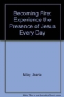 Image for Becoming Fire : Experience the Presence of Jesus Every Day