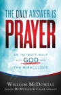 Image for The Only Answer Is Prayer - An Intimate Walk with God into the Miraculous