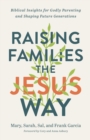 Image for Raising families the Jesus way  : biblical insights for Godly parenting and shaping future generations
