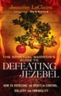 Image for The Spiritual Warrior`s Guide to Defeating Jezeb – How to Overcome the Spirit of Control, Idolatry and Immorality