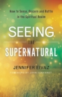 Image for Seeing the Supernatural – How to Sense, Discern and Battle in the Spiritual Realm