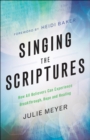Image for Singing the Scriptures - How All Believers Can Experience Breakthrough, Hope and Healing