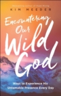 Image for Encountering Our Wild God – Ways to Experience His Untamable Presence Every Day