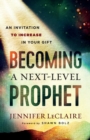 Image for Becoming a Next–Level Prophet – An Invitation to Increase in Your Gift