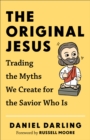 Image for Original Jesus, The Trading the Myths We Create fo r the Savior Who Is
