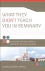 Image for What They Didn`t Teach You in Seminary – 25 Lessons for Successful Ministry in Your Church