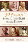 Image for 50 Women Every Christian Should Know – Learning from Heroines of the Faith