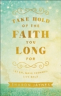 Image for Take Hold of the Faith You Long For - Let Go, Move Forward, Live Bold