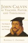 Image for John Calvin as Teacher, Pastor, and Theologian : The Shape of His Writings and Thought