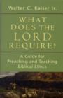 Image for What Does the Lord Require? : A Guide for Preaching and Teaching Biblical Ethics