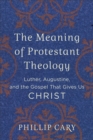 Image for The Meaning of Protestant Theology - Luther, Augustine, and the Gospel That Gives Us Christ