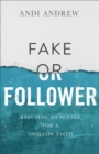Image for Fake or Follower : Refusing to Settle for a Shallow Faith