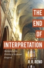 Image for The end of interpretation  : reclaiming the priority of ecclesial exegesis