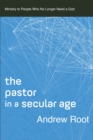 Image for The Pastor in a Secular Age : Ministry to People Who No Longer Need a God