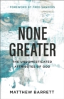 Image for None greater  : the undomesticated attributes of God