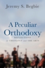 Image for A Peculiar Orthodoxy : Reflections on Theology and the Arts