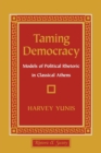 Image for Taming Democracy : Models of Political Rhetoric in Classical Athens