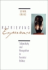 Image for Retrieving Experience : Subjectivity and Recognition in Feminist Politics