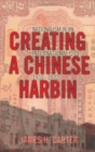 Image for Creating a Chinese harbin  : nationalism in an international city, 1916-1932