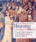 Image for Weaving Sacred Stories : French Choir Tapestries and the Performance of Clerical Identity
