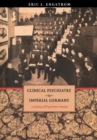 Image for Clinical psychiatry in imperial Germany  : a history of psychiatric practice
