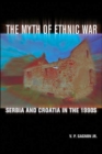 Image for The myth of ethnic war  : Serbia and Croatia in the 1990s