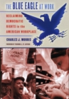 Image for The blue eagle at work  : reclaiming democratic rights in the American workplace