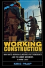 Image for Working construction  : why white working-class men put themselves, and the labor movement, in harm&#39;s way