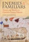 Image for Enemies and familiars  : slavery and mastery in fifteenth-century Valencia
