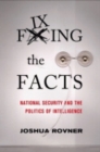 Image for Fixing the facts  : national security and the politics of intelligence