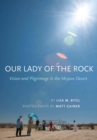 Image for Our Lady of the Rock  : vision and pilgrimage in the Mojave Desert