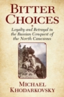Image for Bitter choices  : loyalty and betrayal in the Russian conquest of the North Caucasus