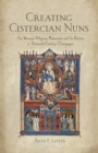 Image for Creating Cistercian nuns  : the women&#39;s religious movement and its reform in thirteenth-century Champagne