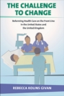 Image for The challenge to change  : reforming health care on the front line in the United States and the United Kingdom