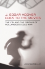 Image for J. Edgar Hoover goes to the movies  : the FBI and the origins of Hollywood&#39;s Cold War