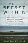 Image for The secret within  : hermits, recluses, and spiritual outsiders in medieval England