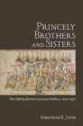 Image for Princely brothers and sisters  : the sibling bond in German politics, 1100/1250