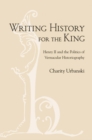 Image for Writing history for the king  : Henry II and the politics of vernacular historiography