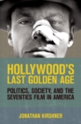 Image for Hollywood&#39;s last golden age  : politics, society, and the seventies film in America