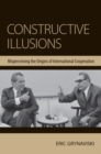 Image for Constructive illusions  : misperceiving the origins of international cooperation