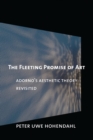 Image for The fleeting promise of art  : Adorno&#39;s aesthetic theory revisited