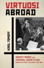 Image for Virtuosi abroad  : Soviet music and imperial competition during the early Cold War, 1945-1958
