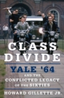 Image for Class divide  : Yale &#39;64 and the conflicted legacy of the sixties