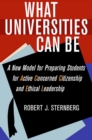Image for What universities can be  : a new model for preparing students for active concerned citizenship and ethical leadership