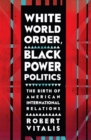 Image for White world order, black power politics  : the birth of American international relations
