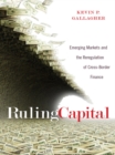 Image for Ruling capital: emerging markets and the reregulation of cross-border finance